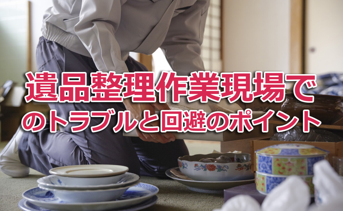 遺品整理で本当に気をつけたい!よくあるトラブルと回避のポイント